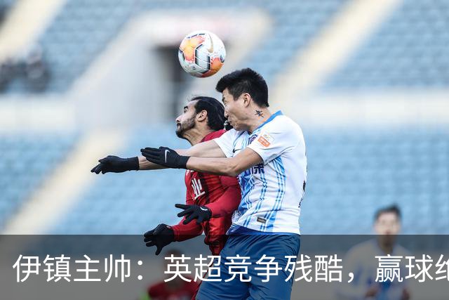 伊镇主帅：英超竞争残酷，赢球绝非易事