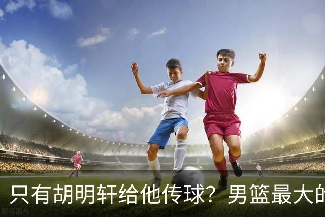 只有胡明轩给他传球？男篮最大的问题不是实力，而是派别