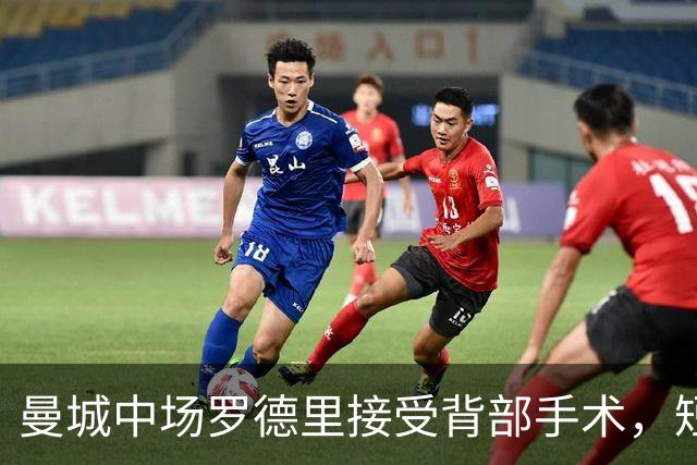曼城中场罗德里接受背部手术，短期康复归期未定